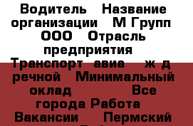 Водитель › Название организации ­ М Групп, ООО › Отрасль предприятия ­ Транспорт, авиа- , ж/д, речной › Минимальный оклад ­ 27 000 - Все города Работа » Вакансии   . Пермский край,Губаха г.